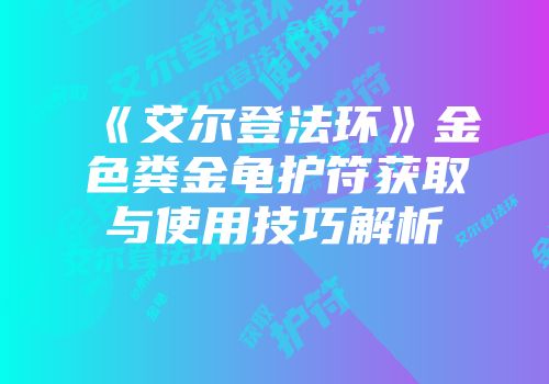 《艾尔登法环》金色粪金龟护符获取与使用技巧解析