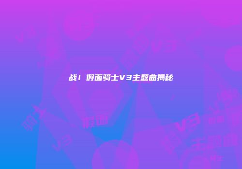 战!假面骑士V3主题曲揭秘