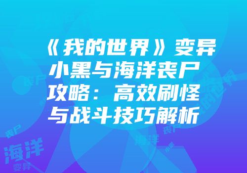 《我的世界》变异小黑与海洋丧尸攻略:高效刷怪与战斗技巧解析