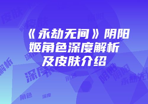 《永劫无间》阴阳姬角色深度解析及皮肤介绍