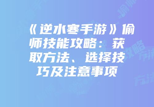《逆水寒手游》偷师技能攻略:获取方法、选择技巧及注意事项