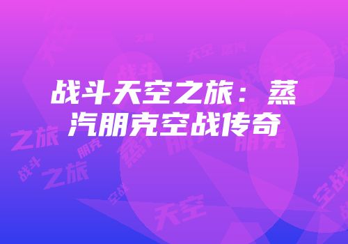 战斗天空之旅:蒸汽朋克空战传奇