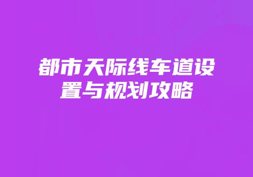 都市天际线车道设置与规划攻略