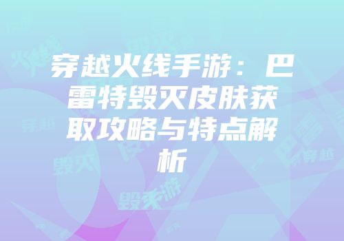 穿越火线手游：巴雷特毁灭皮肤获取攻略与特点解析