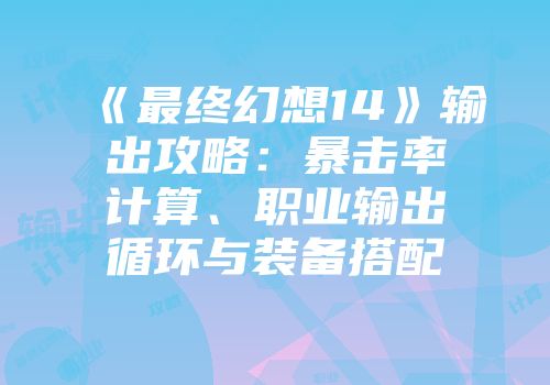 《最终幻想14》输出攻略：暴击率计算、职业输出循环与装备搭配
