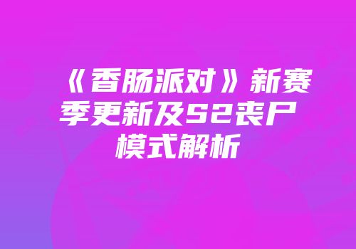《香肠派对》新赛季更新及S2丧尸模式解析