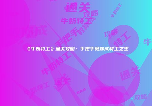 《牛奶特工》通关攻略：手把手教你成特工之王