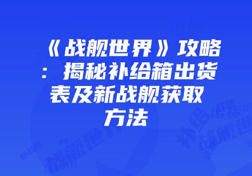 《战舰世界》攻略：揭秘补给箱出货表及新战舰获取方法