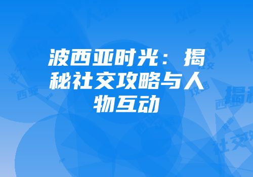 波西亚时光：揭秘社交攻略与人物互动