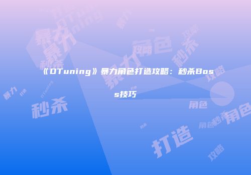 《DTuning》暴力角色打造攻略：秒杀Boss技巧