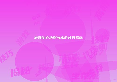 游戏生存法则与高阶技巧揭秘