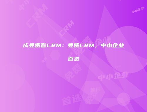 成免费看CRM：免费CRM，中小企业首选
