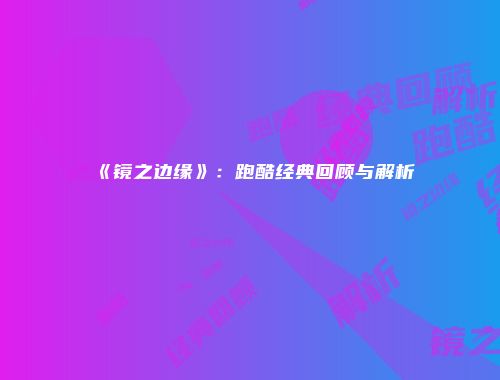 《镜之边缘》:跑酷经典回顾与解析