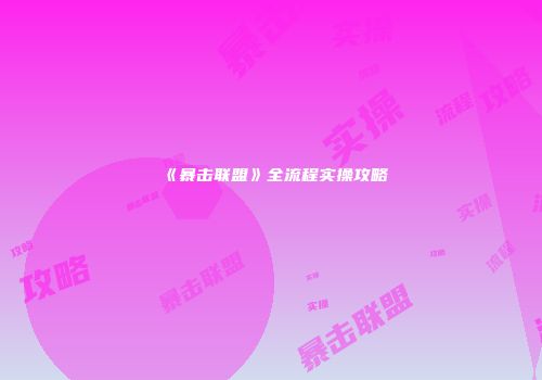 《暴击联盟》全流程实操攻略