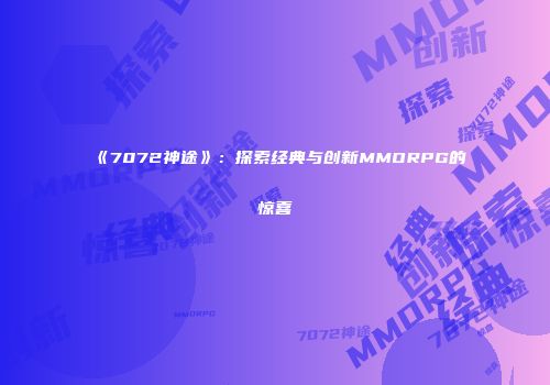 《7072神途》：探索经典与创新MMORPG的惊喜