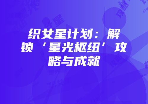 织女星计划:解锁‘星光枢纽’攻略与成就