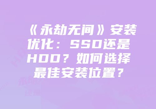 《永劫无间》安装优化：SSD还是HDD？如何选择最佳安装位置？