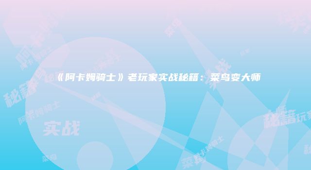 《阿卡姆骑士》老玩家实战秘籍：菜鸟变大师