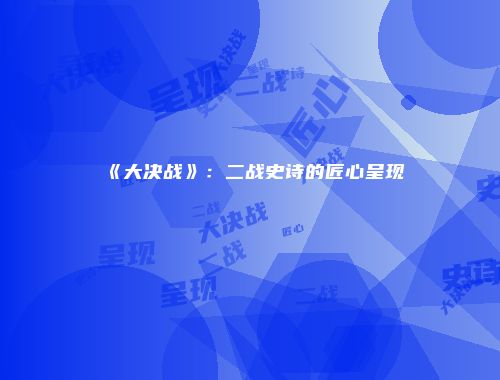 《大决战》:二战史诗的匠心呈现