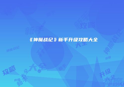 《神魔战纪》新手升级攻略大全