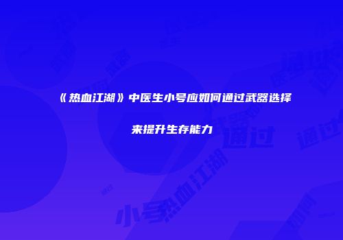 《热血江湖》中医生小号应如何通过武器选择来提升生存能力