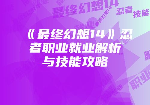 《最终幻想14》忍者职业就业解析与技能攻略