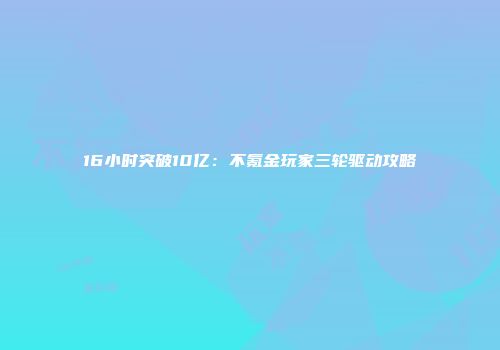 16小时突破10亿：不氪金玩家三轮驱动攻略
