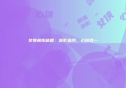 女侠晨练秘籍:剑影追风,心剑合一