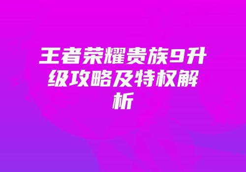 王者荣耀贵族9升级攻略及特权解析