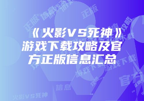《火影VS死神》游戏下载攻略及官方正版信息汇总