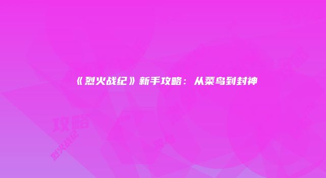 《烈火战纪》新手攻略：从菜鸟到封神