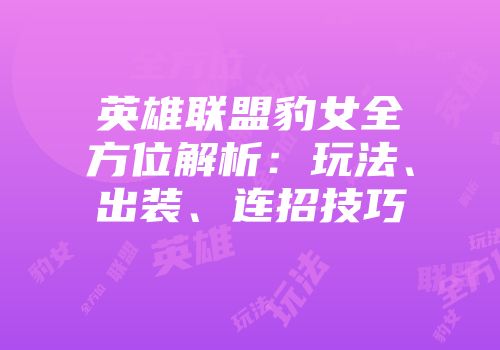 英雄联盟豹女全方位解析:玩法、出装、连招技巧