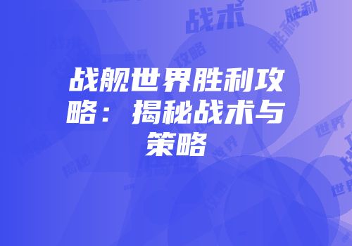 战舰世界胜利攻略：揭秘战术与策略