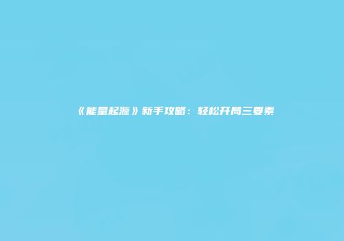 《能量起源》新手攻略：轻松开局三要素