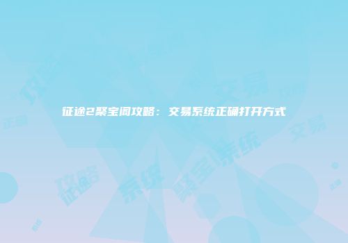 征途2聚宝阁攻略：交易系统正确打开方式