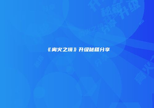 《离火之境》升级秘籍分享