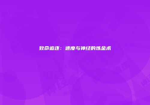 致命追逐：速度与神经的炼金术