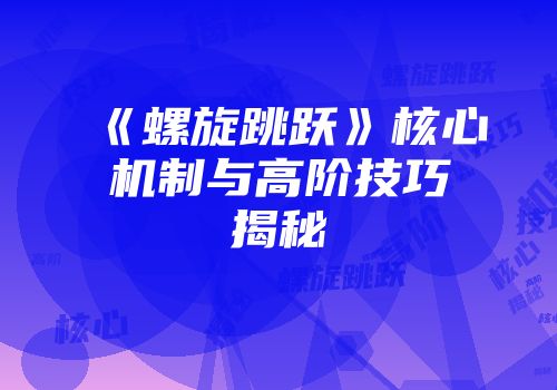 《螺旋跳跃》核心机制与高阶技巧揭秘