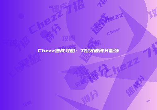Chezz速成攻略：7招突破得分瓶颈