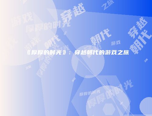 《厚厚的时光》：穿越朝代的游戏之旅