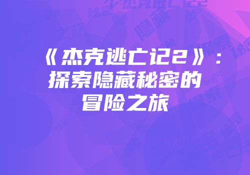 《杰克逃亡记2》：探索隐藏秘密的冒险之旅