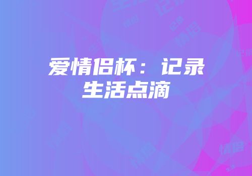 爱情侣杯:记录生活点滴