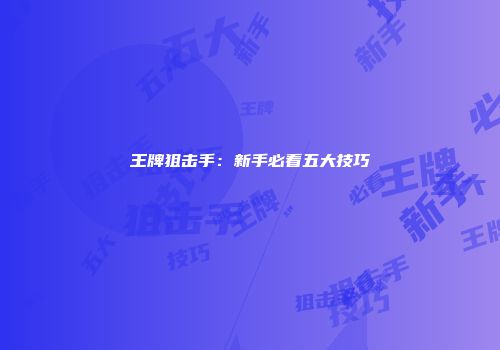 王牌狙击手：新手必看五大技巧