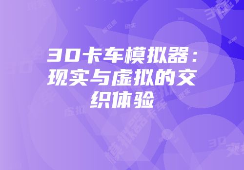 3D卡车模拟器：现实与虚拟的交织体验