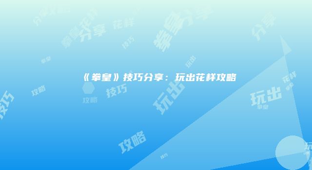 《拳皇》技巧分享：玩出花样攻略