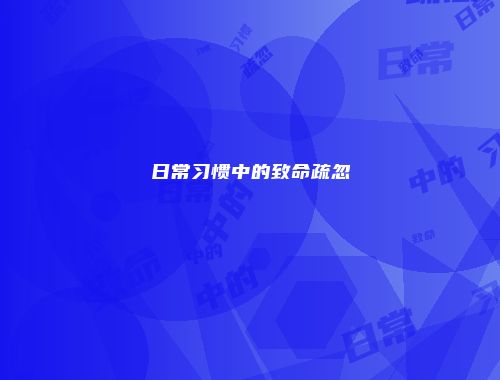 日常习惯中的致命疏忽