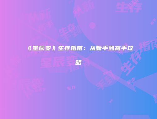 《星辰变》生存指南:从新手到高手攻略