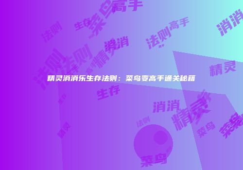 精灵消消乐生存法则：菜鸟变高手通关秘籍