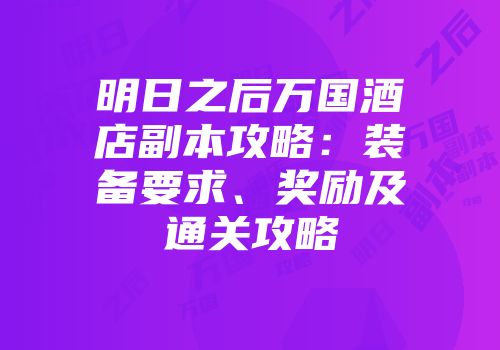 明日之后万国酒店副本攻略：装备要求、奖励及通关攻略