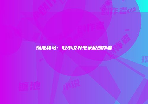 镰池和马：轻小说界现象级创作者